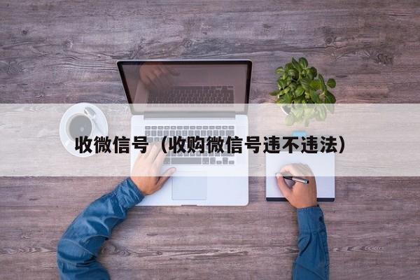 收微信号（收购微信号违不违法）