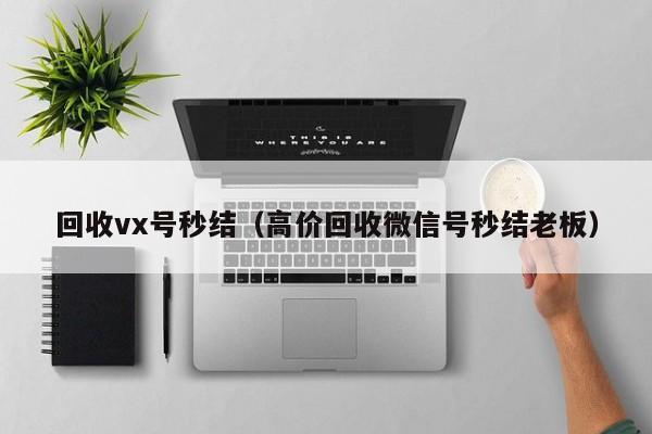 回收vx号秒结（高价回收微信号秒结老板）