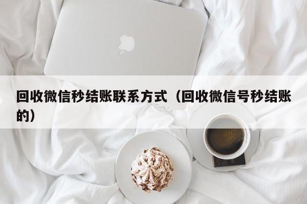 回收微信秒结账联系方式（回收微信号秒结账的）
