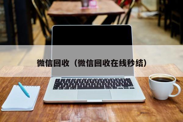 微信回收（微信回收在线秒结）