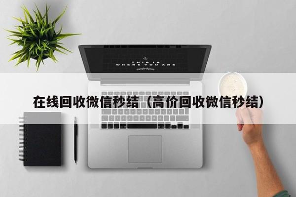 在线回收微信秒结（高价回收微信秒结）