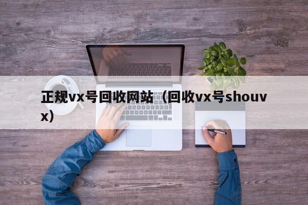 正规vx号回收网站（回收vx号shouvx）