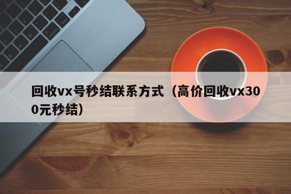 回收vx号秒结联系方式（高价回收vx300元秒结）
