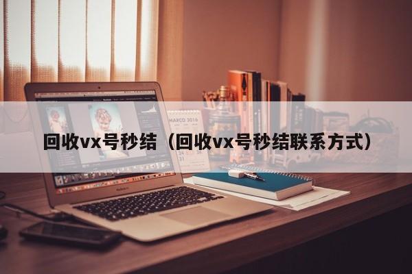 回收vx号秒结（回收vx号秒结联系方式）