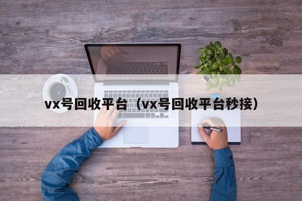 vx号回收平台（vx号回收平台秒接）