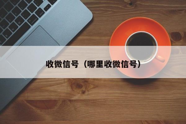 收微信号（哪里收微信号）
