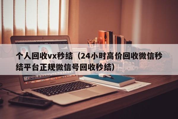 个人回收vx秒结（24小时高价回收微信秒结平台正规微信号回收秒结）