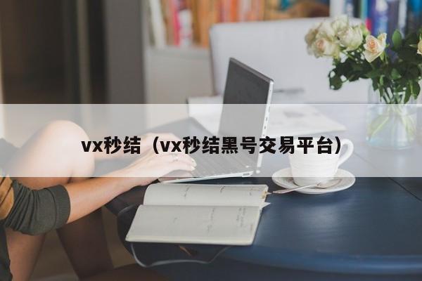 vx秒结（vx秒结黑号交易平台）
