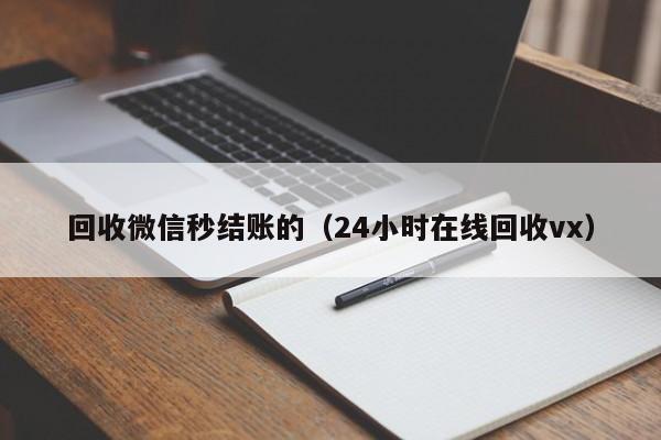 回收微信秒结账的（24小时在线回收vx）