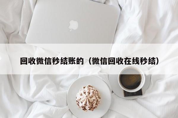 回收微信秒结账的（微信回收在线秒结）