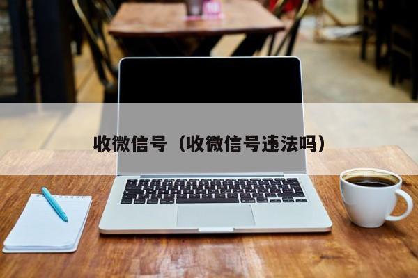 收微信号（收微信号违法吗）