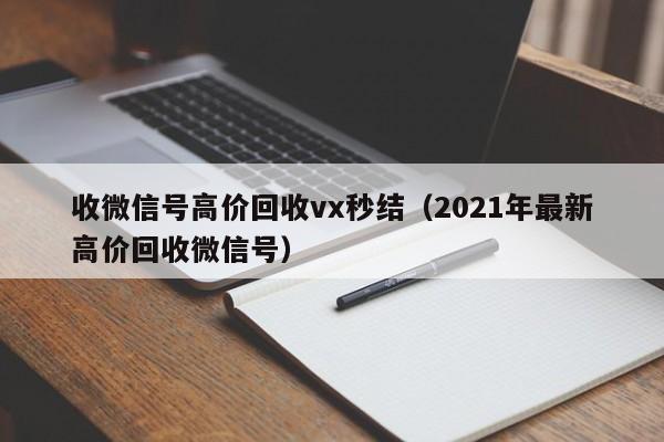 收微信号高价回收vx秒结（2021年最新高价回收微信号）