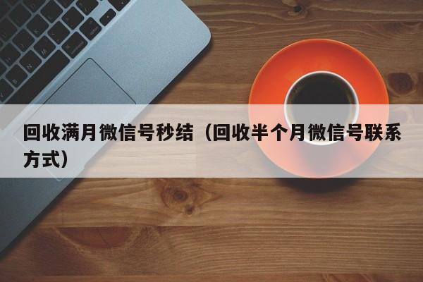 回收满月微信号秒结（回收半个月微信号联系方式）