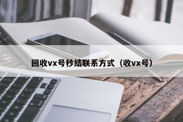 回收vx号秒结联系方式（收vx号）