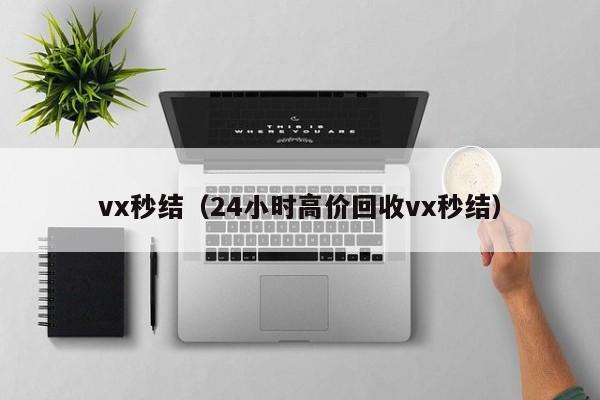 vx秒结（24小时高价回收vx秒结）