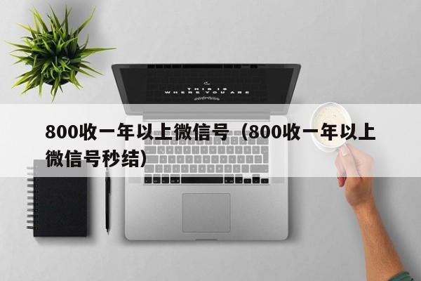 800收一年以上微信号（800收一年以上微信号秒结）