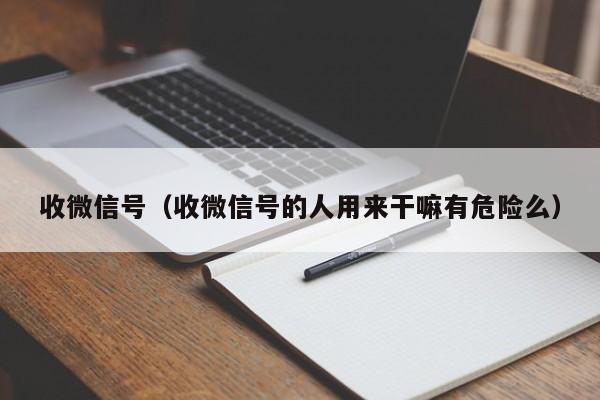 收微信号（收微信号的人用来干嘛有危险么）