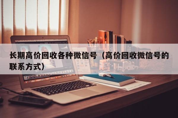 长期高价回收各种微信号（高价回收微信号的联系方式）