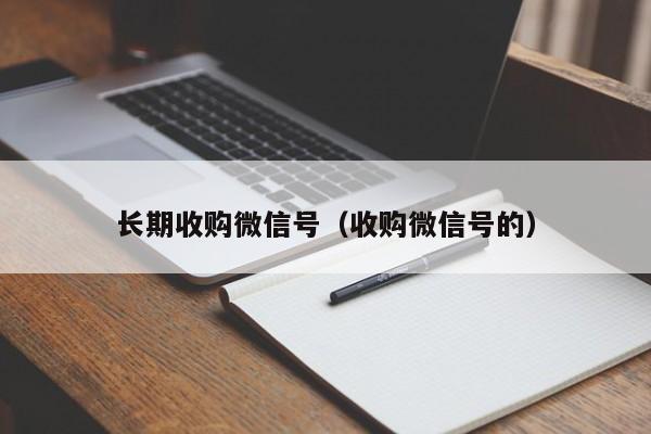 长期收购微信号（收购微信号的）