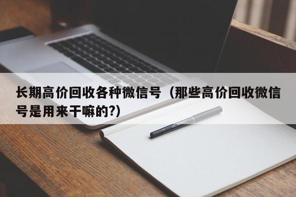 长期高价回收各种微信号（那些高价回收微信号是用来干嘛的?）