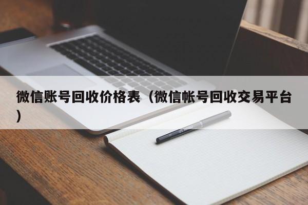 微信账号回收价格表（微信帐号回收交易平台）