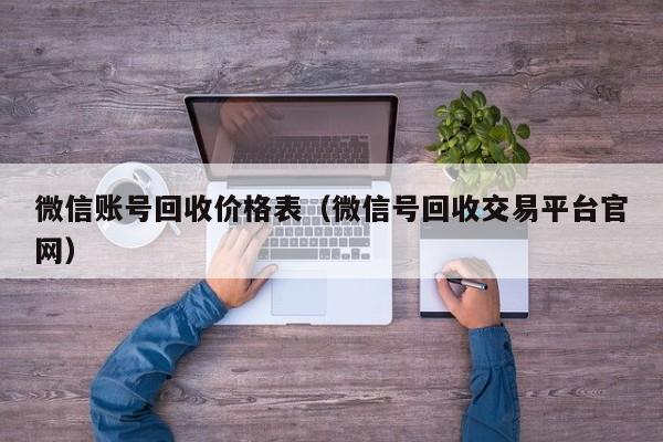 微信账号回收价格表（微信号回收交易平台官网）