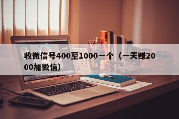 收微信号400至1000一个（一天赚2000加微信）