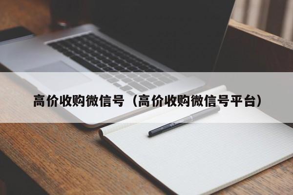 高价收购微信号（高价收购微信号平台）